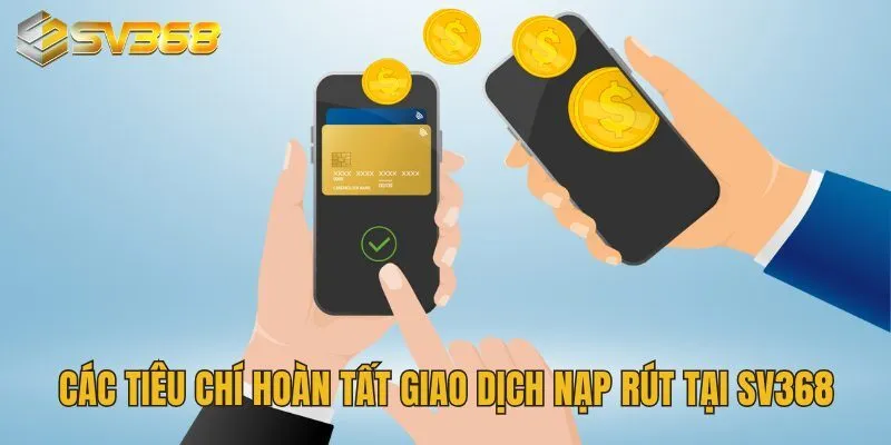 Hướng Dẫn Rút Tiền SV368 Trong Tích Tắc, Về Ví Sau 5 Phút 2 Các tiêu chí hoàn tất giao dịch nạp rút tại SV368