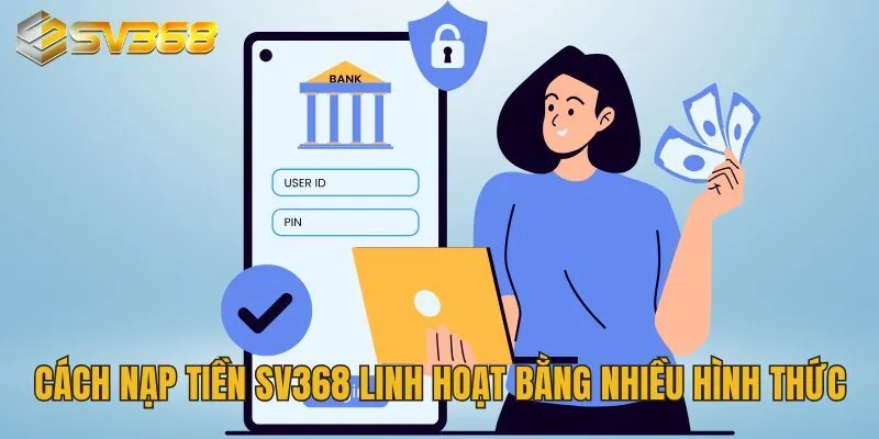 Hướng Dẫn Nạp Tiền SV368 Phương Thức Thuận Tiện Hiện Đại 2 Cách nạp tiền SV368 linh hoạt bằng nhiều hình thức