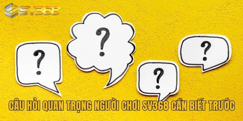 SV368 - Nơi Hội Tụ Giải Trí Cá Cược Đẳng Cấp Cho Game Thủ 24 Câu hỏi quan trọng người chơi SV368 cần biết trước