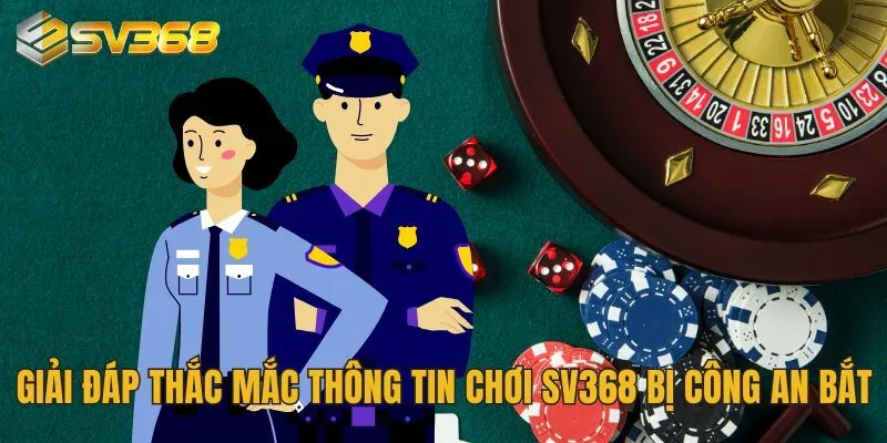Chơi SV368 Bị Công An Bắt Là Tin Đồn Hay Sự Thật Đáng Lo 2 Giải đáp thắc mắc về thông tin chơi SV368 bị công an bắt