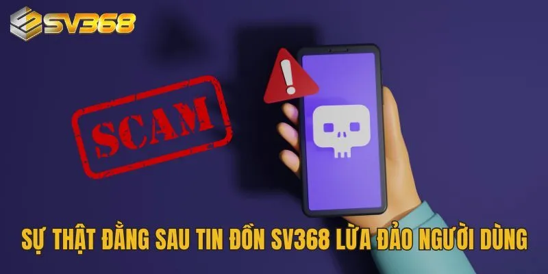 SV368 Lừa Đảo Hay Không? Bật Mí Sự Thật Khiến Ai Cũng Sốc 3 Sự thật đằng sau tin đồn SV368 lừa đảo người dùng