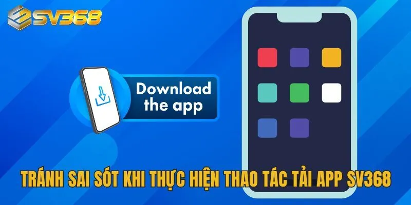 Hướng Dẫn Tải App SV368 - Truy Cập Nhanh Sân Chơi Cá Cược 4 Tránh sai sót khi thực hiện thao tác tải app SV368